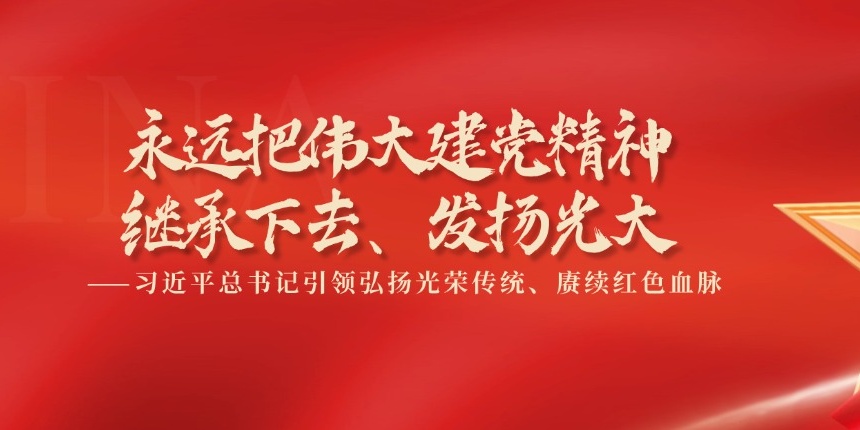 永远把伟大建党精神继承下去、发扬光大 ——习近平总书记引领弘扬光荣传统、赓续红色血脉